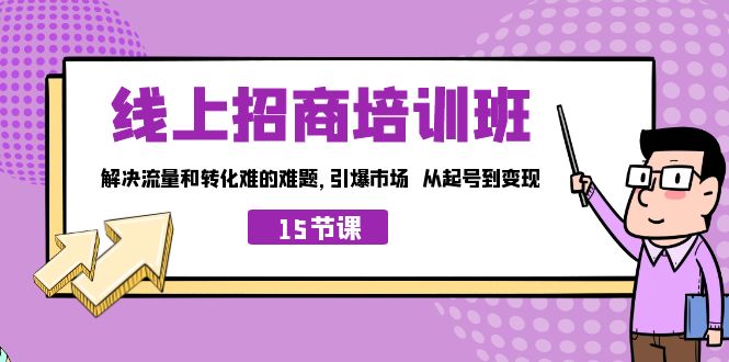 线上·招商培训班，解决流量和转化难的难题 引爆市场 从起号到变现（15节）-117资源网