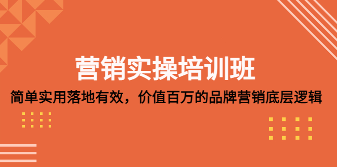 营销实操培训班：简单实用-落地有效，价值百万的品牌营销底层逻辑-117资源网