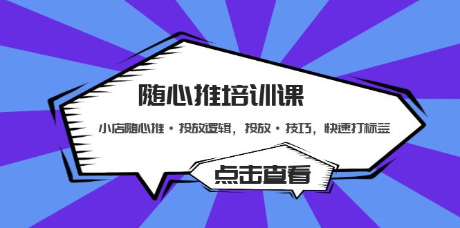 随心推培训课：小店随心推·投放逻辑，投放·技巧，快速打标签-117资源网