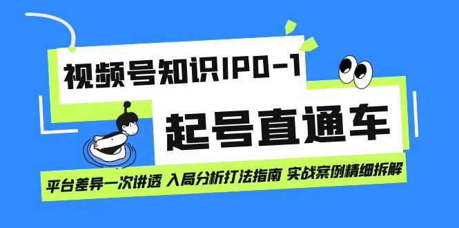 视频号知识IP0-1起号直通车 平台差异一次讲透 入局分析打法指南 实战案例..-117资源网