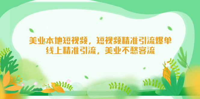 美业本地短视频，短视频精准引流爆单，线上精准引流，美业不愁客流-117资源网