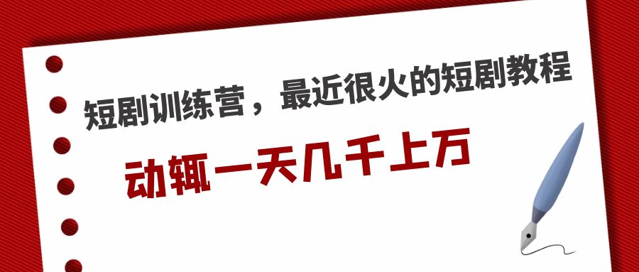 短剧训练营，最近很火的短剧教程，动辄一天几千上万的收入 -117资源网