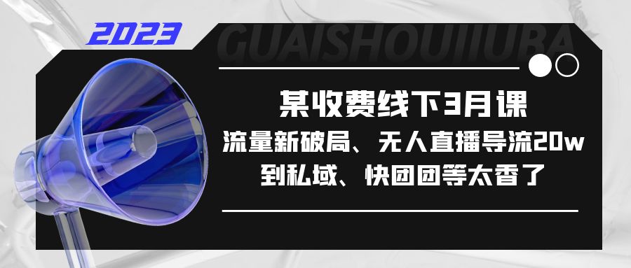 某收费线下3月课，流量新破局、无人直播导流20w到私域、快团团等太香了-117资源网