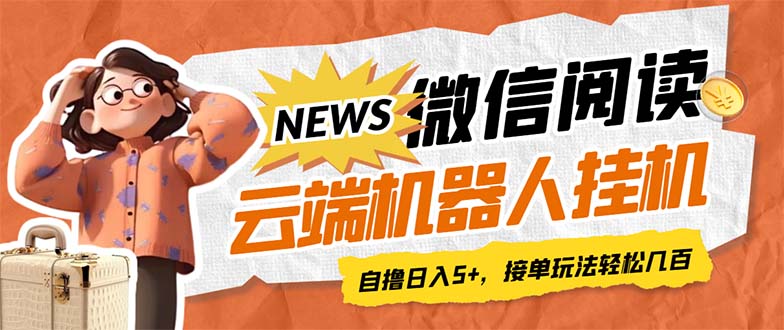 最新微信阅读多平台云端挂机全自动脚本，单号利润5+，接单玩法日入500+…-117资源网