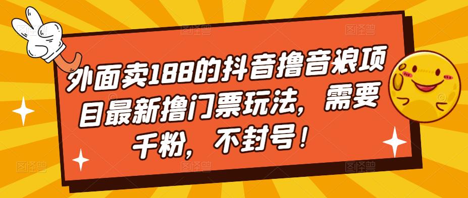 外面卖188的抖音撸音浪项目最新撸门票玩法，需要千粉，不封号！-117资源网