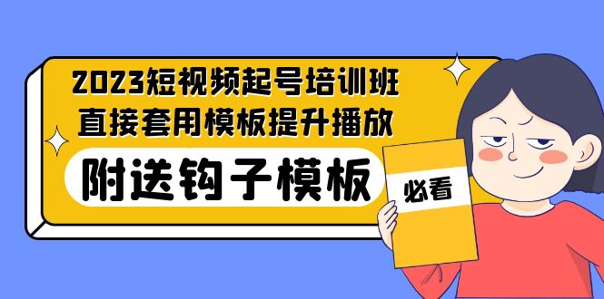 2023最新短视频起号培训班：直接套用模板提升播放，附送钩子模板-31节课-117资源网