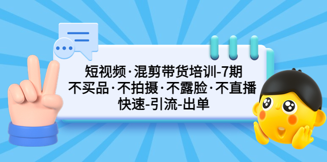 短视频·混剪带货培训-第7期 不买品·不拍摄·不露脸·不直播 快速引流出单-117资源网