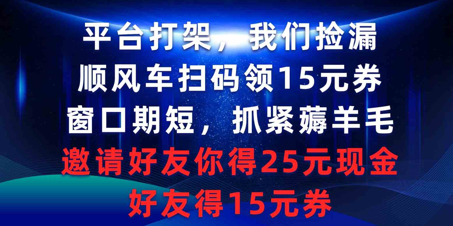 （9316期）平台打架我们捡漏，顺风车扫码领15元券，窗口期短抓紧薅羊毛，邀请好友…-117资源网