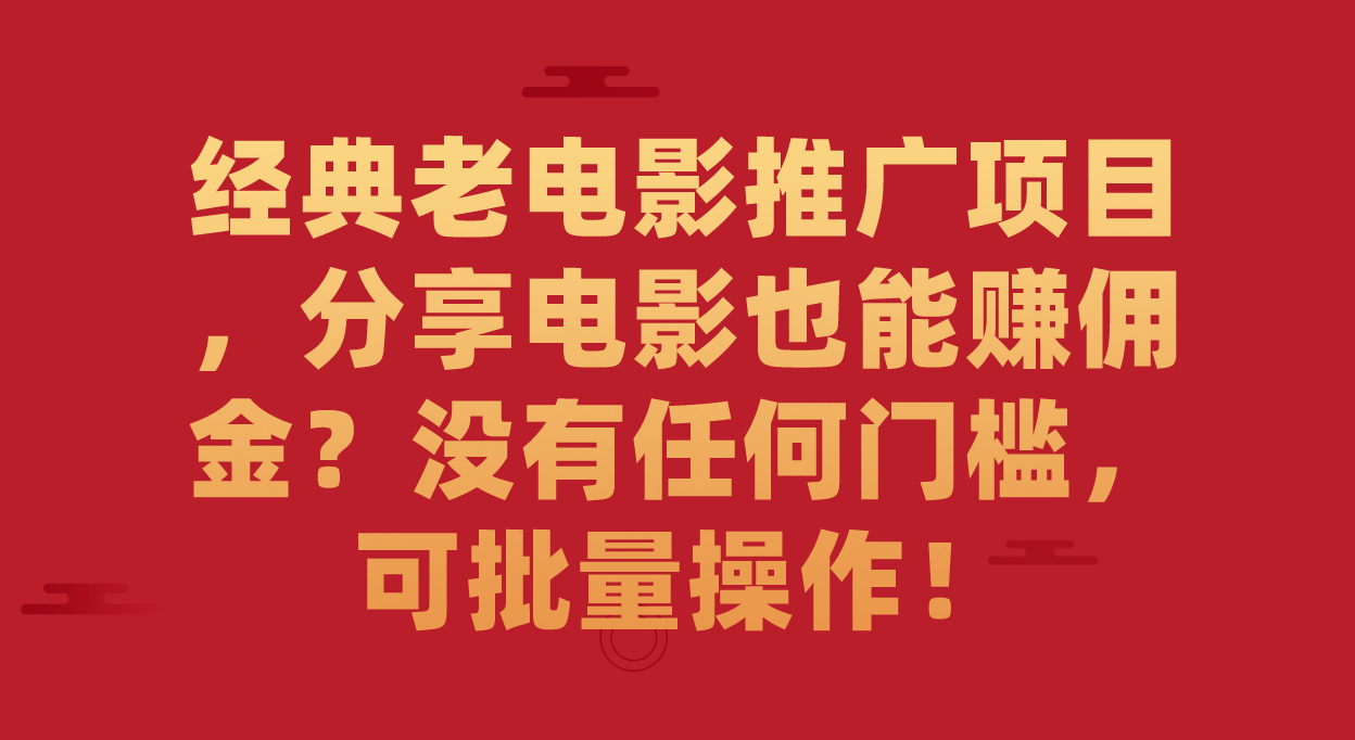 经典老电影推广项目，分享电影也能赚佣金？没有任何门槛，可批量操作！-117资源网