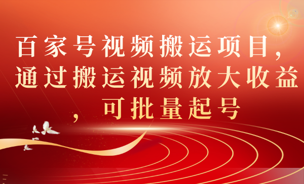 百家号视频搬运项目，通过搬运视频放大收益，可批量起号-117资源网