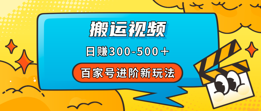 百家号进阶新玩法，靠搬运视频，轻松日赚500＋，附详细操作流程-117资源网