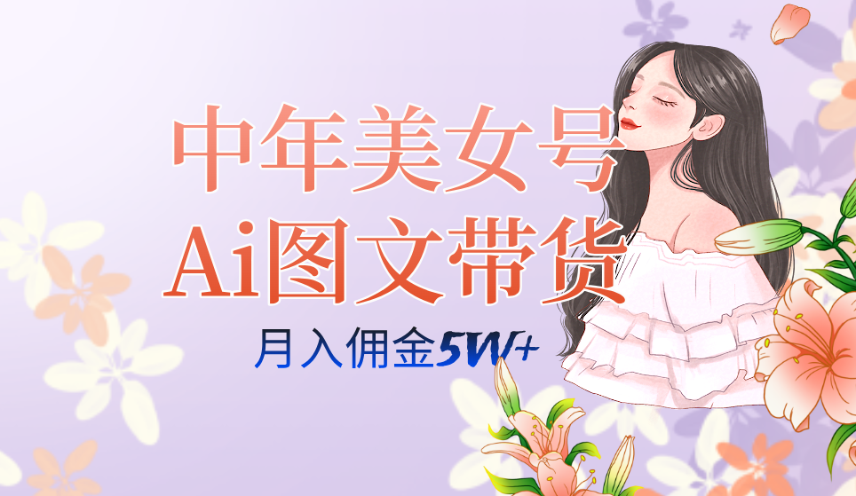 中年美女号ai图文带货3.0玩法，单号月入五位数，可多账号矩阵，全AI创作-117资源网