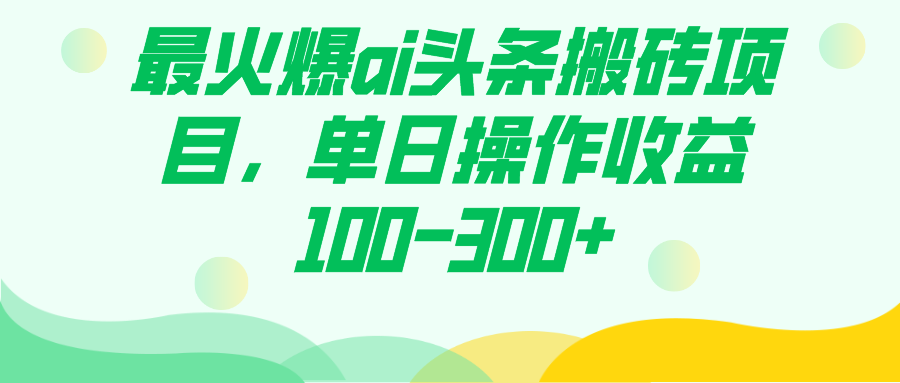 最火爆ai头条搬砖项目，单日操作收益100-300+-117资源网