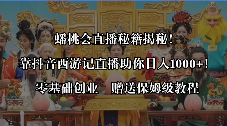 蟠桃会直播秘籍揭秘！靠抖音西游记直播日入1000+零基础创业，赠保姆级教程-117资源网