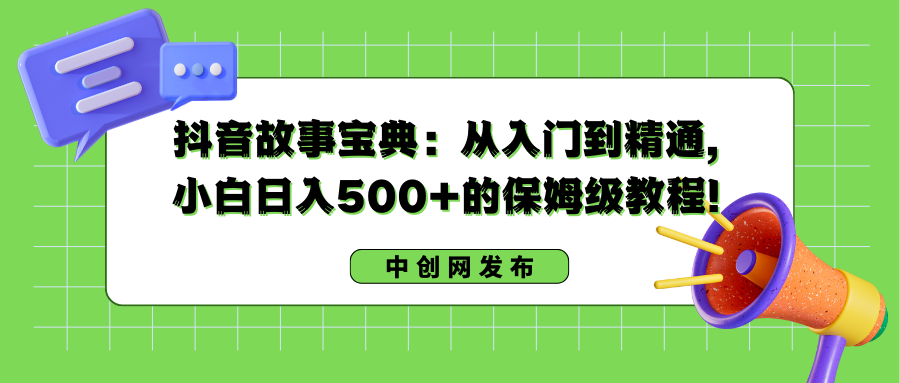 抖音故事宝典：从入门到精通，小白日入500+的保姆级教程！-117资源网