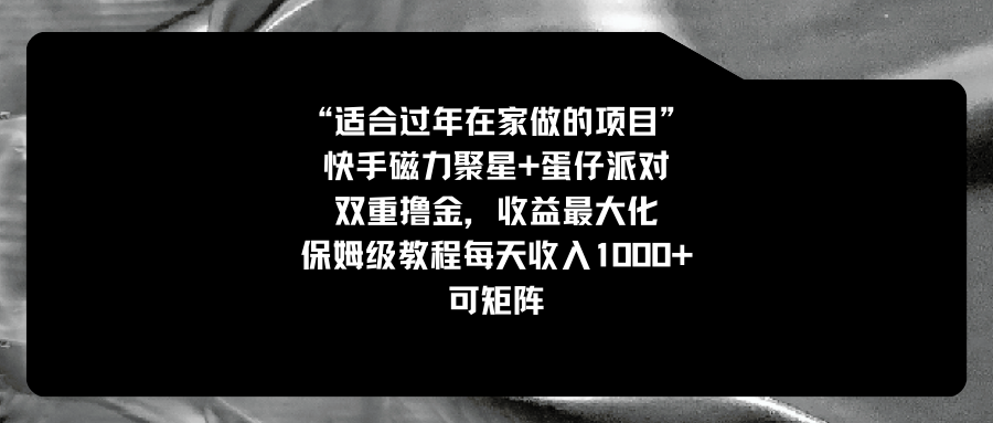 适合过年在家做的项目，快手磁力+蛋仔派对，双重撸金，收益最大化 保姆…-117资源网