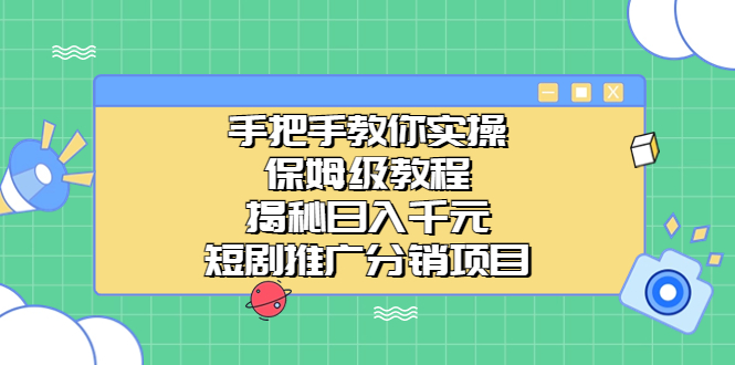 手把手教你实操！保姆级教程揭秘日入千元的短剧推广分销项目-117资源网