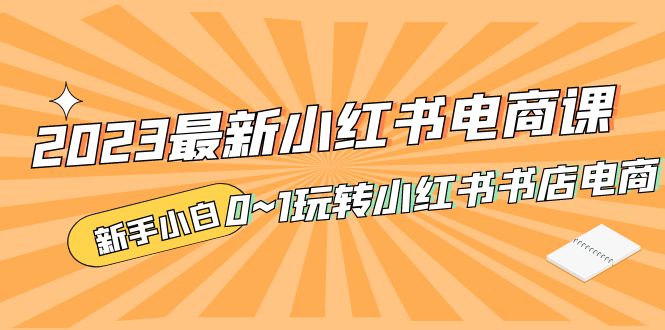 2023最新小红书·电商课，新手小白从0~1玩转小红书书店电商-117资源网