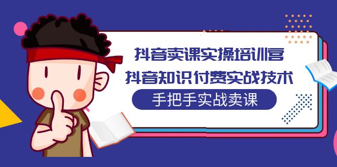 抖音卖课实操培训营：抖音知识付费实战技术，手把手实战课！-117资源网