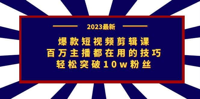 爆款短视频剪辑课：百万主播都在用的技巧，轻松突破10w粉丝-117资源网