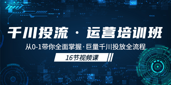 千川投流·运营培训班：从0-1带你全面掌握·巨量千川投放全流程！-117资源网