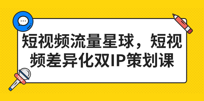 短视频流量星球，短视频差异化双IP策划课（2023新版）-117资源网