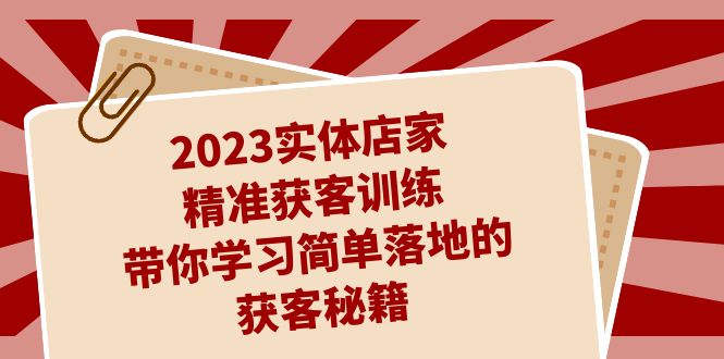 2023实体店家精准获客训练，带你学习简单落地的获客秘籍（27节课）-117资源网