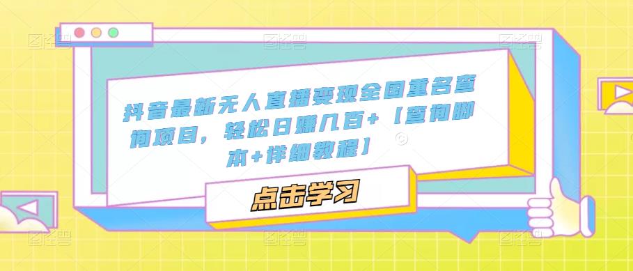 抖音最新无人直播变现全国重名查询项目 日赚几百+【查询脚本+详细教程】-117资源网