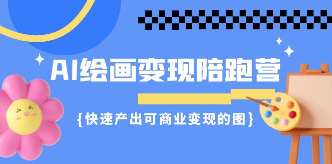 AI绘画·变现陪跑营，快速产出可商业变现的图（11节课）-117资源网