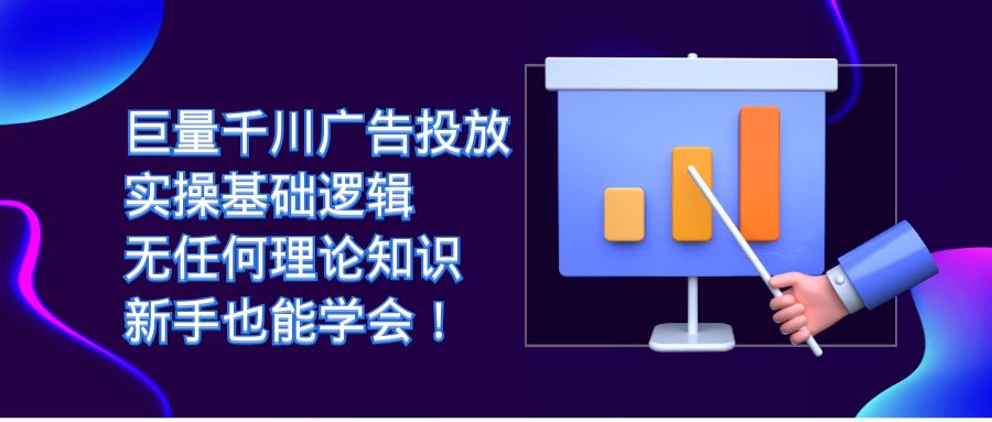 巨量千川广告投放：实操基础逻辑，无任何理论知识，新手也能学会！-117资源网