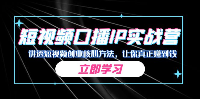 某收费培训：短视频口播IP实战营，讲透短视频创业核心方法，让你真正赚到钱-117资源网