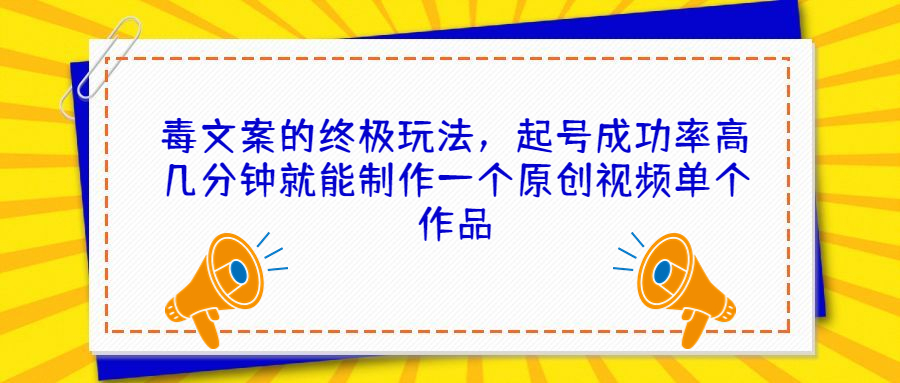 毒文案的终极玩法，起号成功率高几分钟就能制作一个原创视频单个作品-117资源网