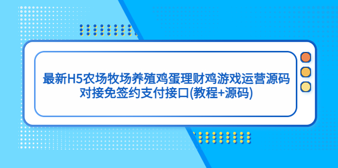 最新H5农场牧场养殖鸡蛋理财鸡游戏运营源码/对接免签约支付接口(教程+源码)-117资源网