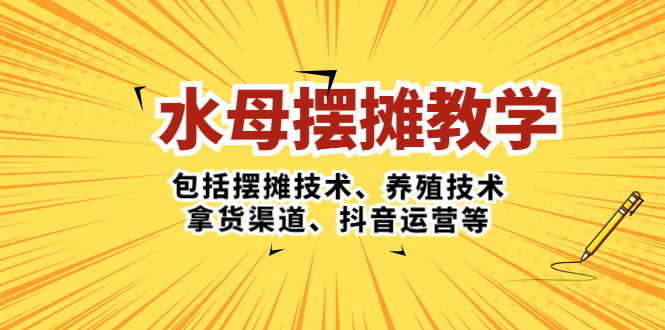 水母·摆摊教学，包括摆摊技术、养殖技术、拿货渠道、抖音运营等-117资源网