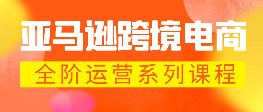 亚马逊跨境-电商全阶运营系列课程 每天10分钟，让你快速成为亚马逊运营高手-117资源网