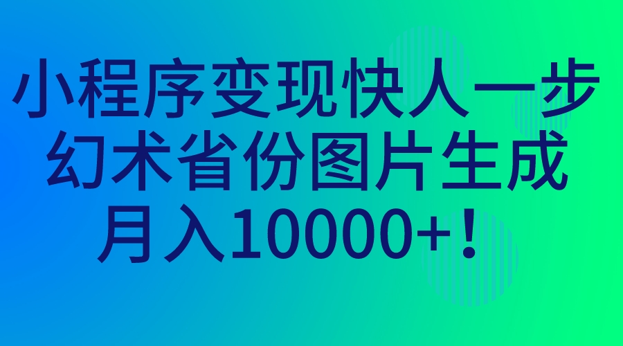 小程序变现快人一步，幻术省份图片生成，月入10000+！-117资源网