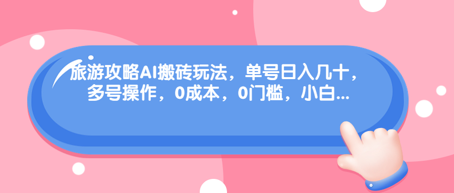 旅游攻略AI搬砖玩法，单号日入几十，可多号操作，0成本，0门槛，小白.-117资源网