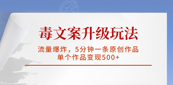 毒文案升级玩法，流量爆炸，5分钟一条原创作品，单个作品变现500+-117资源网