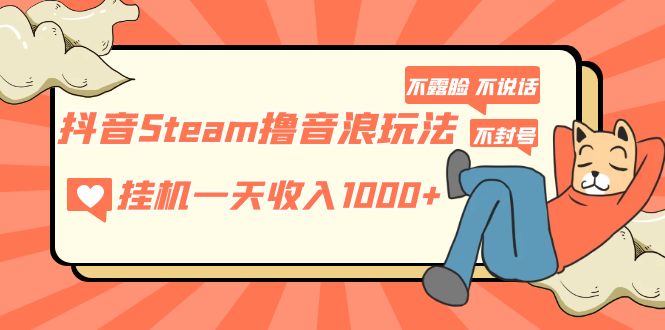 抖音Steam撸音浪玩法 挂机一天收入1000+不露脸 不说话 不封号 社恐人群福音-117资源网