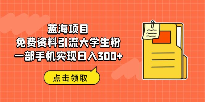 蓝海项目，免费资料引流大学生粉一部手机实现日入300+-117资源网