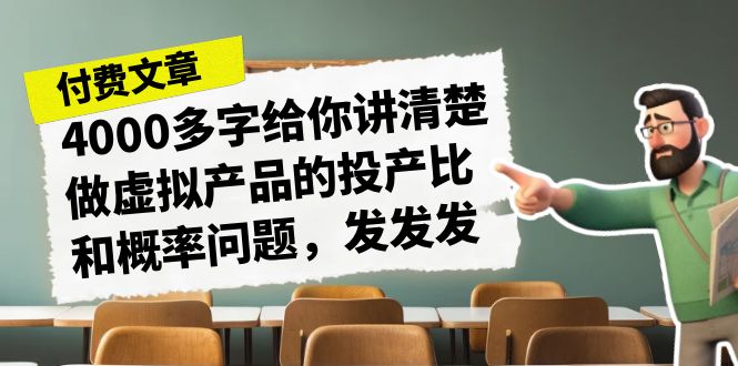 某付款文章《4000多字给你讲清楚做虚拟产品的投产比和概率问题，发发发》-117资源网