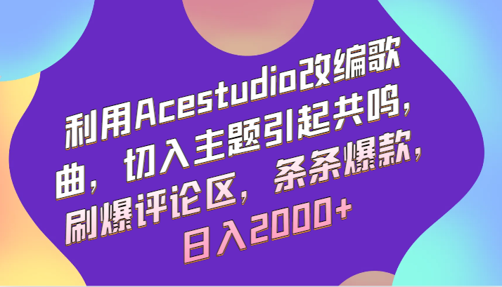 利用Acestudio改编歌曲，切入主题引起共鸣，刷爆评论区，条条爆款，日入2000+-117资源网