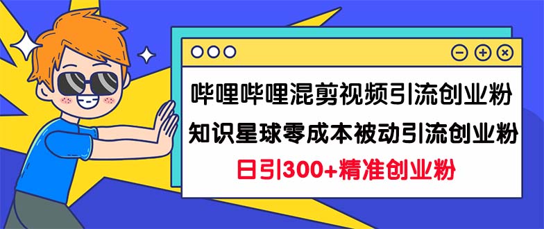 哔哩哔哩混剪视频引流创业粉日引300+知识星球零成本被动引流创业粉一天300+-117资源网