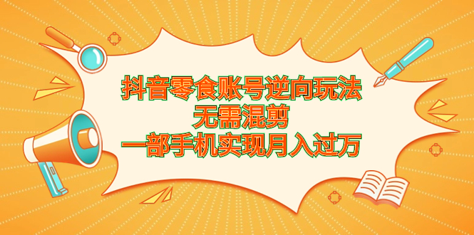 抖音零食账号逆向玩法，无需混剪，一部手机实现月入过万-117资源网