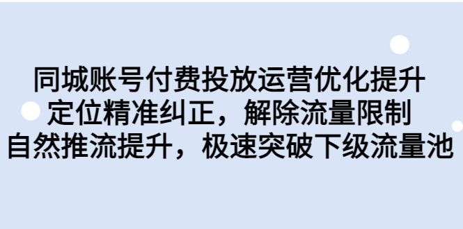 同城账号付费投放优化提升，定位精准纠正，解除流量限制，自然推流提…-117资源网