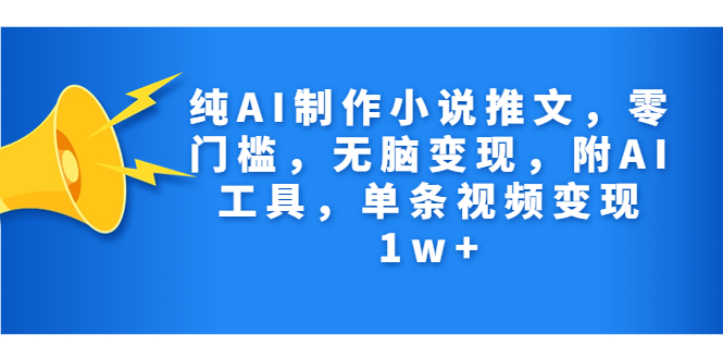 纯AI制作小说推文，零门槛，无脑变现，附AI工具，单条视频变现1w+-117资源网