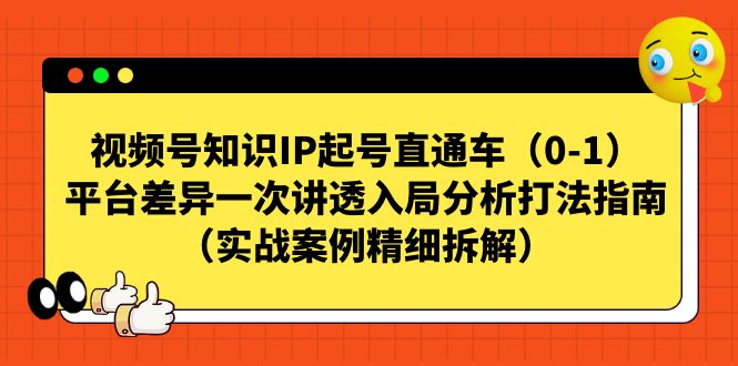 视频号-知识IP起号直通车（0-1）平台差异一次讲透入局分析打法指南-117资源网