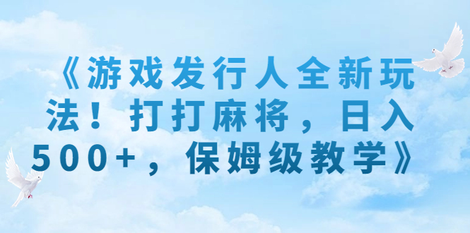 《游戏发行人全新玩法！打打麻将，日入500+，保姆级教学》-117资源网