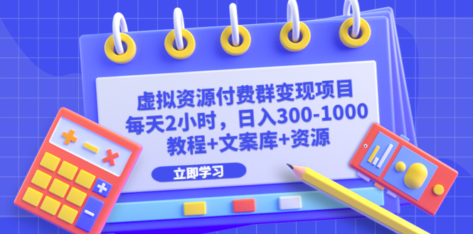 虚拟资源付费群变现项目：每天2小时，日入300-1000+（教程+文案库+资源）-117资源网