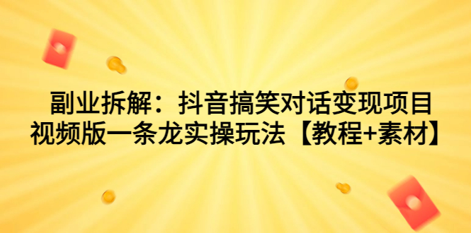 副业拆解：抖音搞笑对话变现项目，视频版一条龙实操玩法【教程+素材】-117资源网